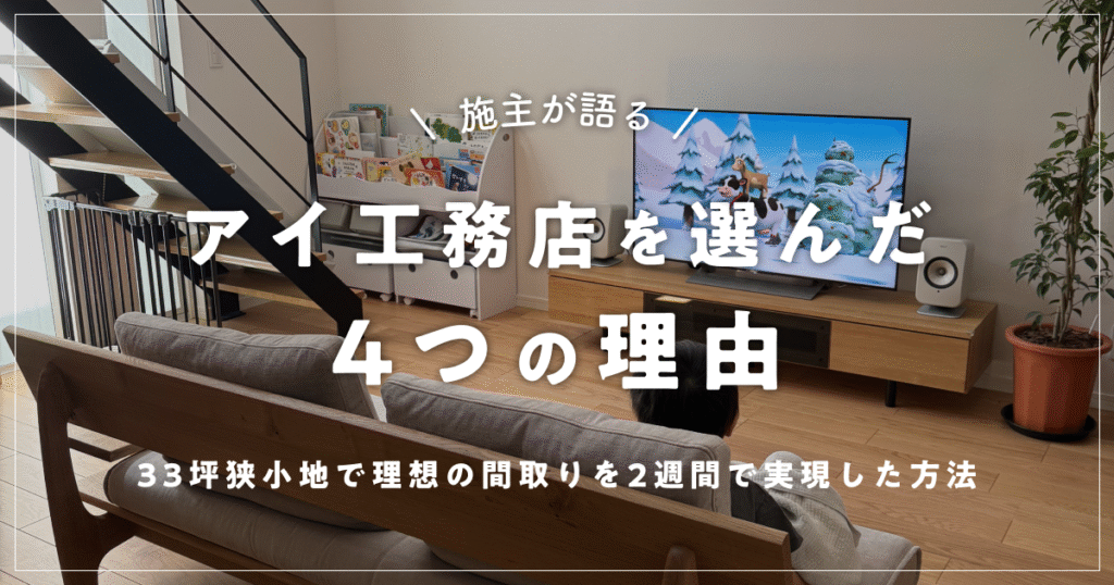 【施主が語る】アイ工務店を選んだ4つの理由|33坪狭小地で理想の間取りを2週間で実現した方法